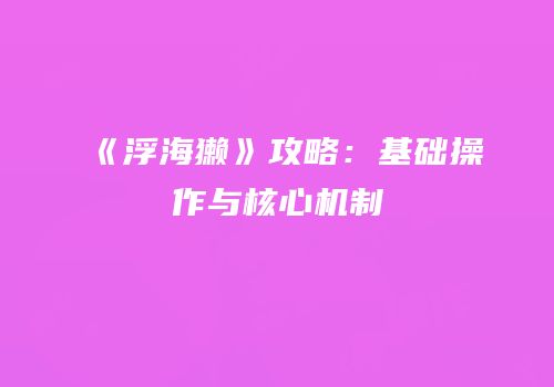 《浮海獭》攻略：基础操作与核心机制