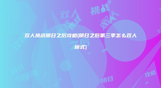 双人挑战明日之后攻略(明日之后第三季怎么双人模式)