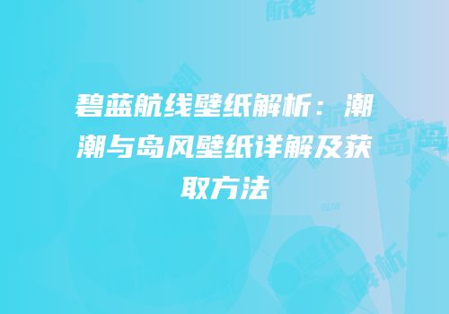 碧蓝航线壁纸解析：潮潮与岛风壁纸详解及获取方法