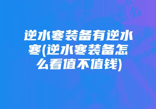 逆水寒装备有逆水寒(逆水寒装备怎么看值不值钱)