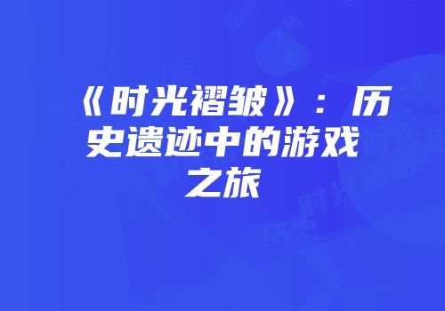 《时光褶皱》：历史遗迹中的游戏之旅