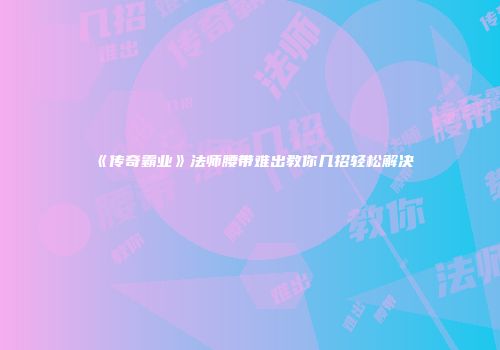 《传奇霸业》法师腰带难出教你几招轻松解决