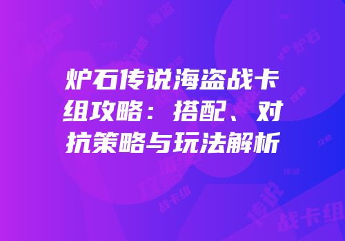 炉石传说海盗战卡组攻略：搭配、对抗策略与玩法解析