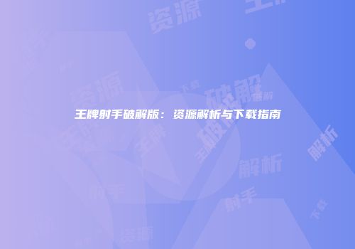 王牌射手破解版：资源解析与下载指南