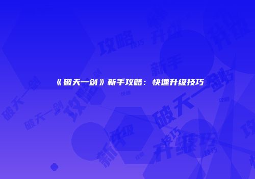 《破天一剑》新手攻略：快速升级技巧