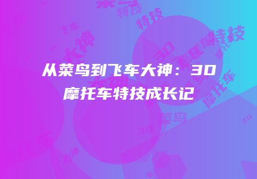 从菜鸟到飞车大神：3D摩托车特技成长记