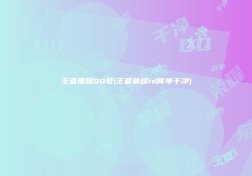 王者荣耀QQ号(王者荣耀id简单干净)