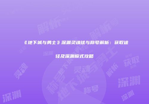 《地下城与勇士》深渊灵魂球与称号解析：获取途径及深渊模式攻略