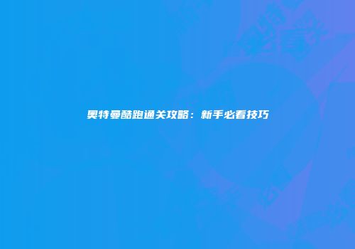 奥特曼酷跑通关攻略：新手必看技巧