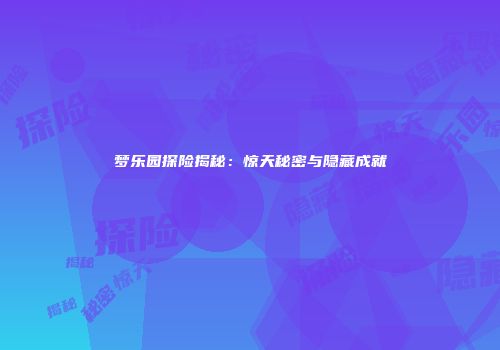 梦乐园探险揭秘：惊天秘密与隐藏成就