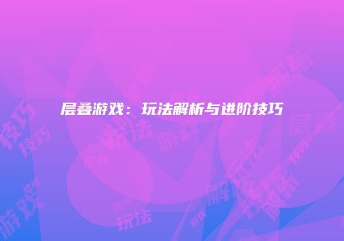 层叠游戏：玩法解析与进阶技巧