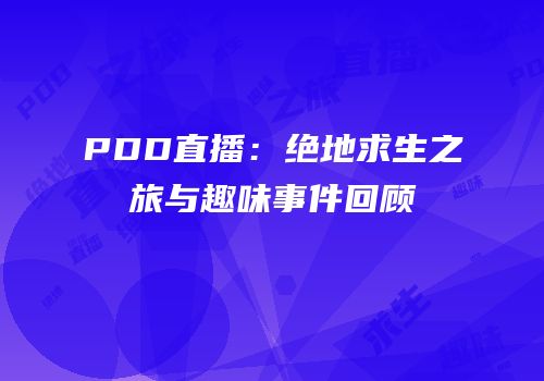 PDD直播：绝地求生之旅与趣味事件回顾