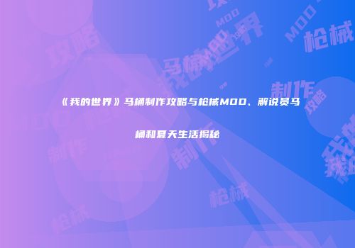 《我的世界》马桶制作攻略与枪械MOD、解说员马桶和夏天生活揭秘