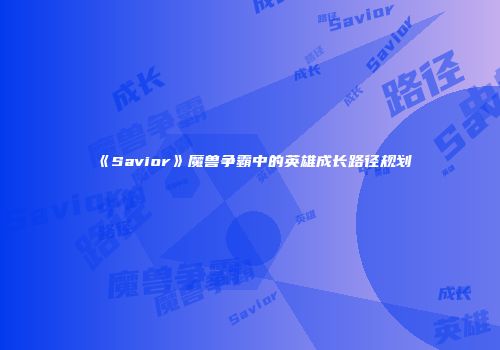 《Savior》魔兽争霸中的英雄成长路径规划