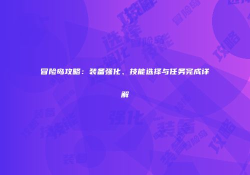 冒险岛攻略：装备强化、技能选择与任务完成详解