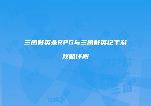 三国群英杀RPG与三国群英纪手游攻略详解