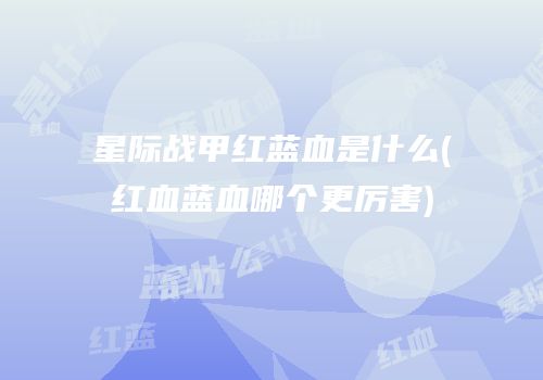 星际战甲红蓝血是什么(红血蓝血哪个更厉害)