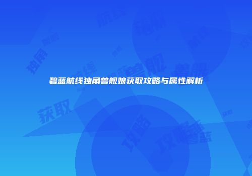 碧蓝航线独角兽舰娘获取攻略与属性解析