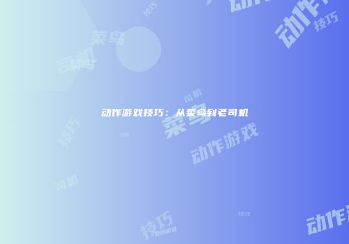 动作游戏技巧：从菜鸟到老司机