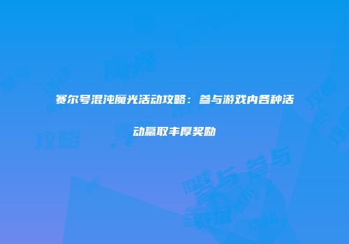 赛尔号混沌魔光活动攻略：参与游戏内各种活动赢取丰厚奖励