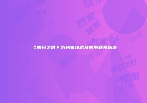 《明日之后》防抄家攻略及客服联系指南