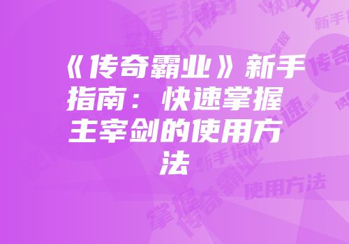 《传奇霸业》新手指南:快速掌握主宰剑的使用方法