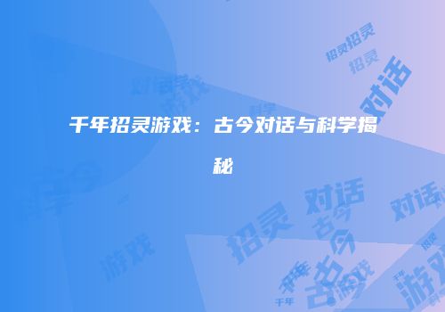 千年招灵游戏：古今对话与科学揭秘