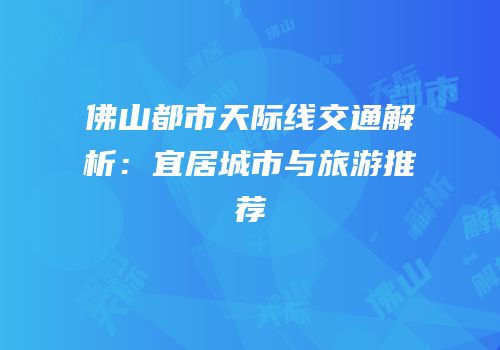 佛山都市天际线交通解析：宜居城市与旅游推荐