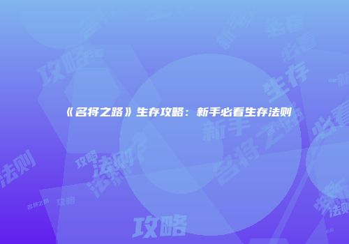 《名将之路》生存攻略：新手必看生存法则