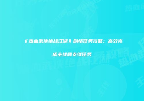 《热血武侠绝战江湖》剧情任务攻略：高效完成主线和支线任务
