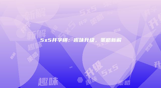 5x5井字棋：趣味升级，策略新解