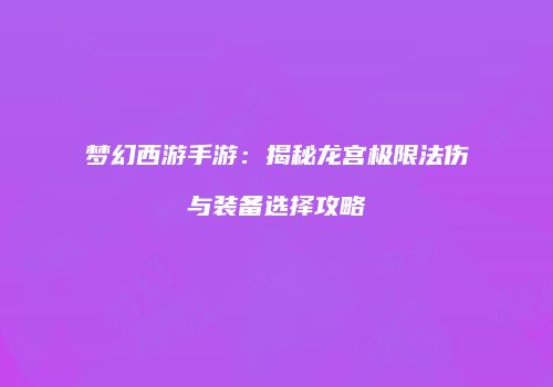 梦幻西游手游：揭秘龙宫极限法伤与装备选择攻略