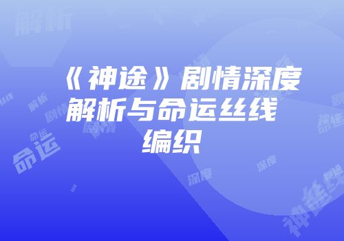 《神途》剧情深度解析与命运丝线编织