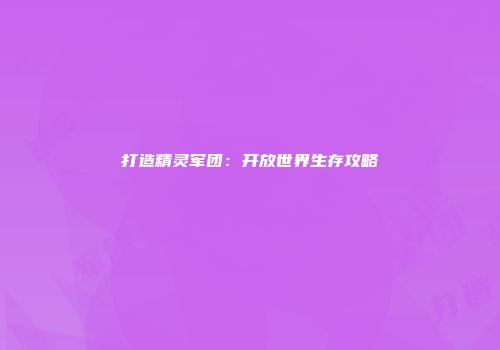 打造精灵军团：开放世界生存攻略