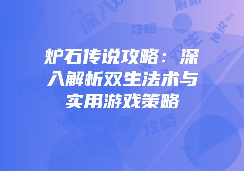 炉石传说攻略：深入解析双生法术与实用游戏策略