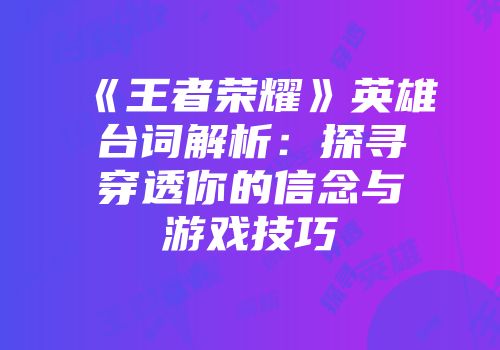 《王者荣耀》英雄台词解析：探寻穿透你的信念与游戏技巧