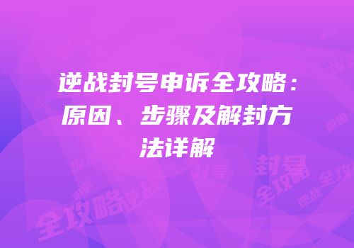 逆战封号申诉全攻略：原因、步骤及解封方法详解