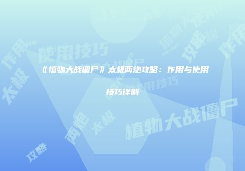 《植物大战僵尸》太极两炮攻略：作用与使用技巧详解
