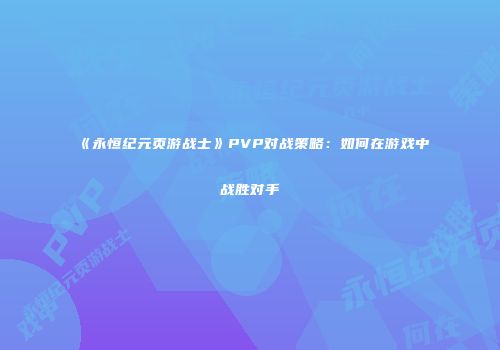 《永恒纪元页游战士》PVP对战策略:如何在游戏中战胜对手