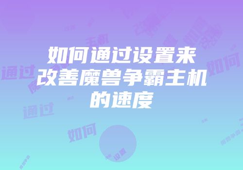 如何通过设置来改善魔兽争霸主机的速度
