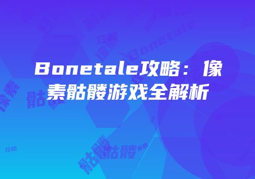 Bonetale攻略：像素骷髅游戏全解析
