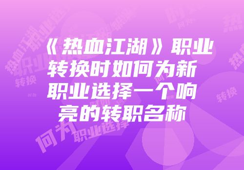 《热血江湖》职业转换时如何为新职业选择一个响亮的转职名称
