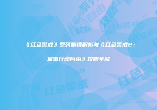 《红色警戒》系列剧情解析与《红色警戒2：军事行动自由》攻略全解