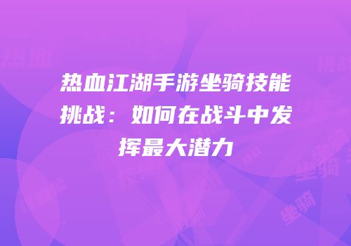热血江湖手游坐骑技能挑战:如何在战斗中发挥最大潜力