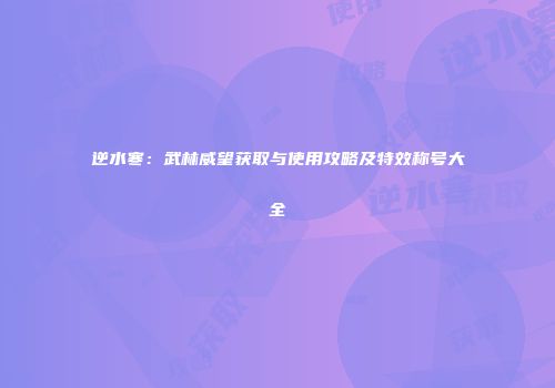逆水寒：武林威望获取与使用攻略及特效称号大全