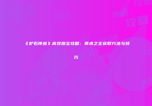 《炉石传说》高效攒尘攻略：奥术之尘获取方法与技巧