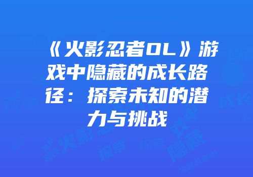 《火影忍者OL》游戏中隐藏的成长路径：探索未知的潜力与挑战