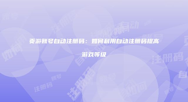 页游账号自动注册码：如何利用自动注册码提高游戏等级
