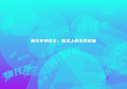 摩托车特技王：指尖上的生死较量