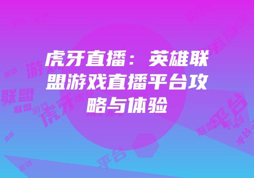 虎牙直播：英雄联盟游戏直播平台攻略与体验